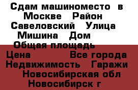 Сдам машиноместо  в Москве › Район ­ Савеловский › Улица ­ Мишина › Дом ­ 26 › Общая площадь ­ 13 › Цена ­ 8 000 - Все города Недвижимость » Гаражи   . Новосибирская обл.,Новосибирск г.